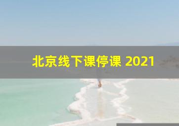 北京线下课停课 2021